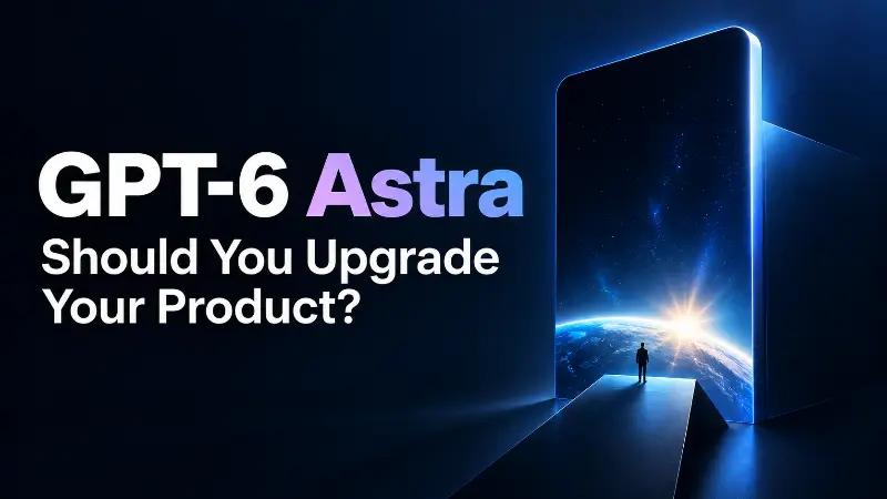 GPT-6 Astra Output: Should You Upgrade Your Product? Cost, Use Cases, and Checklist